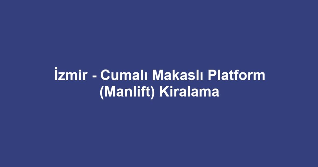 İzmir - Cumalı Makaslı Platform (Manlift) Kiralama