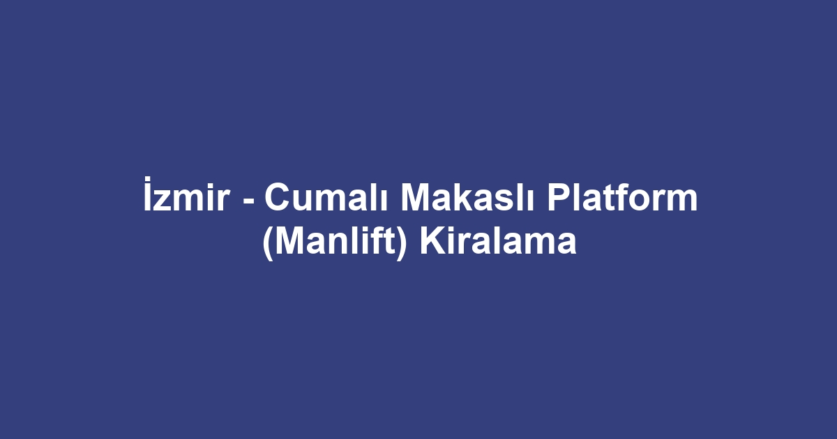 İzmir - Cumalı Makaslı Platform (Manlift) Kiralama