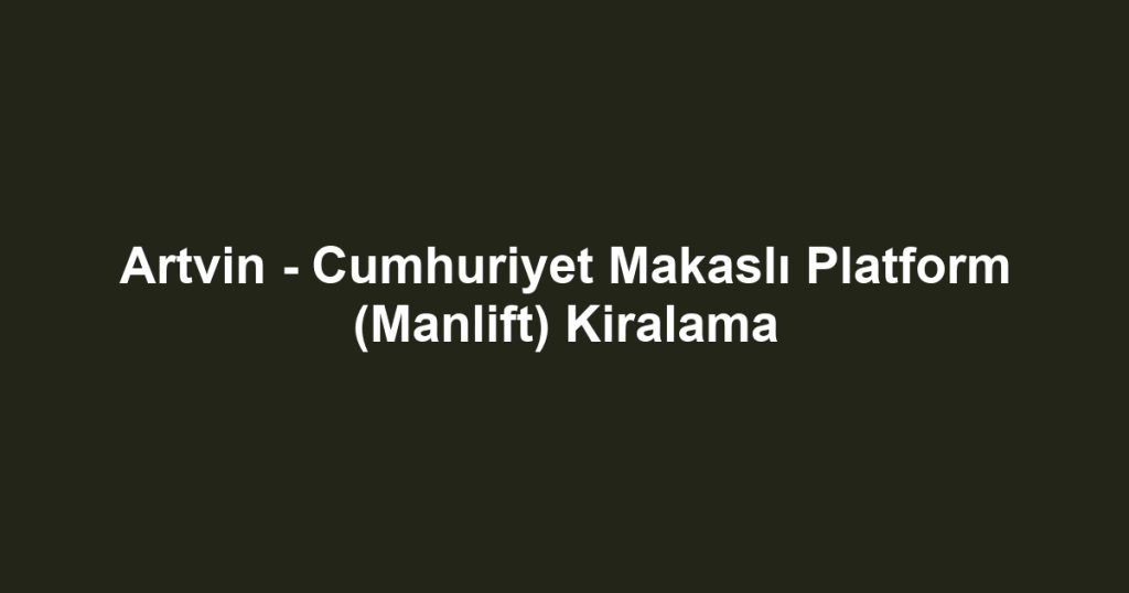 Artvin - Cumhuriyet Makaslı Platform (Manlift) Kiralama