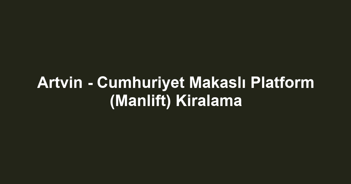 Artvin - Cumhuriyet Makaslı Platform (Manlift) Kiralama