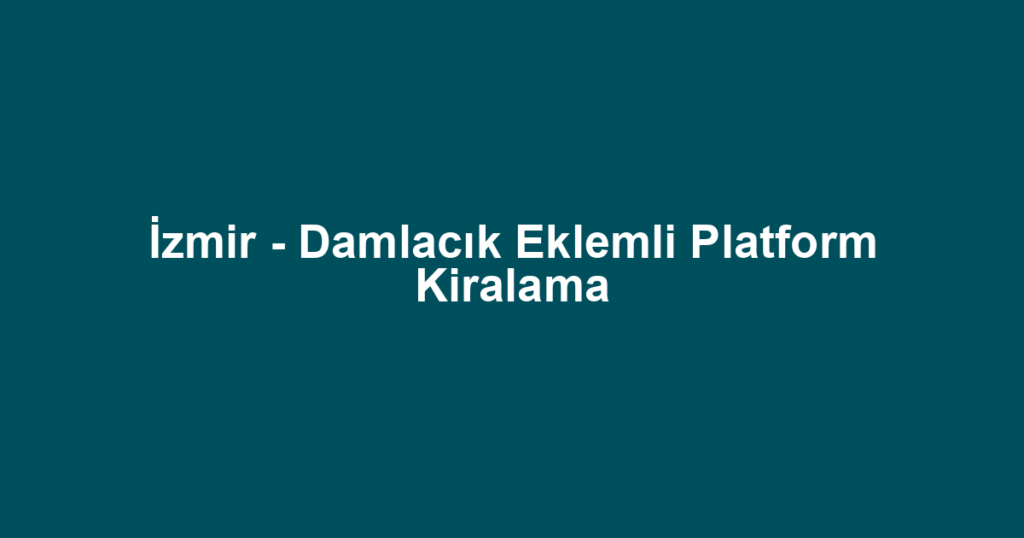 İzmir - Damlacık Eklemli Platform Kiralama