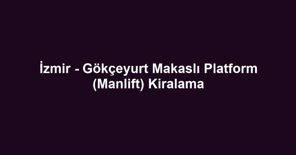 İzmir - Gökçeyurt Makaslı Platform (Manlift) Kiralama