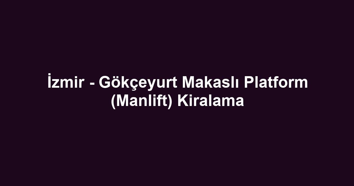 İzmir - Gökçeyurt Makaslı Platform (Manlift) Kiralama