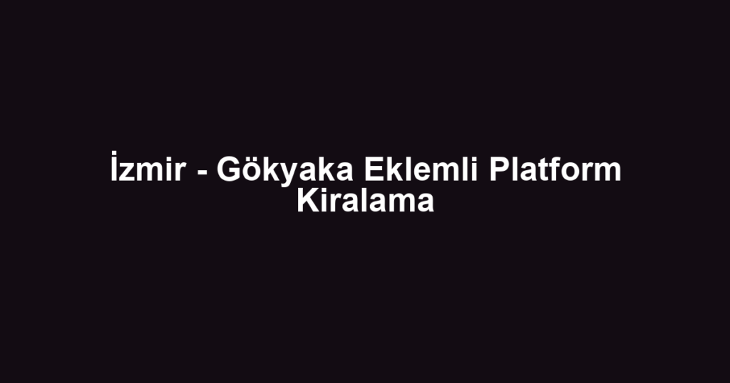 İzmir - Gökyaka Eklemli Platform Kiralama