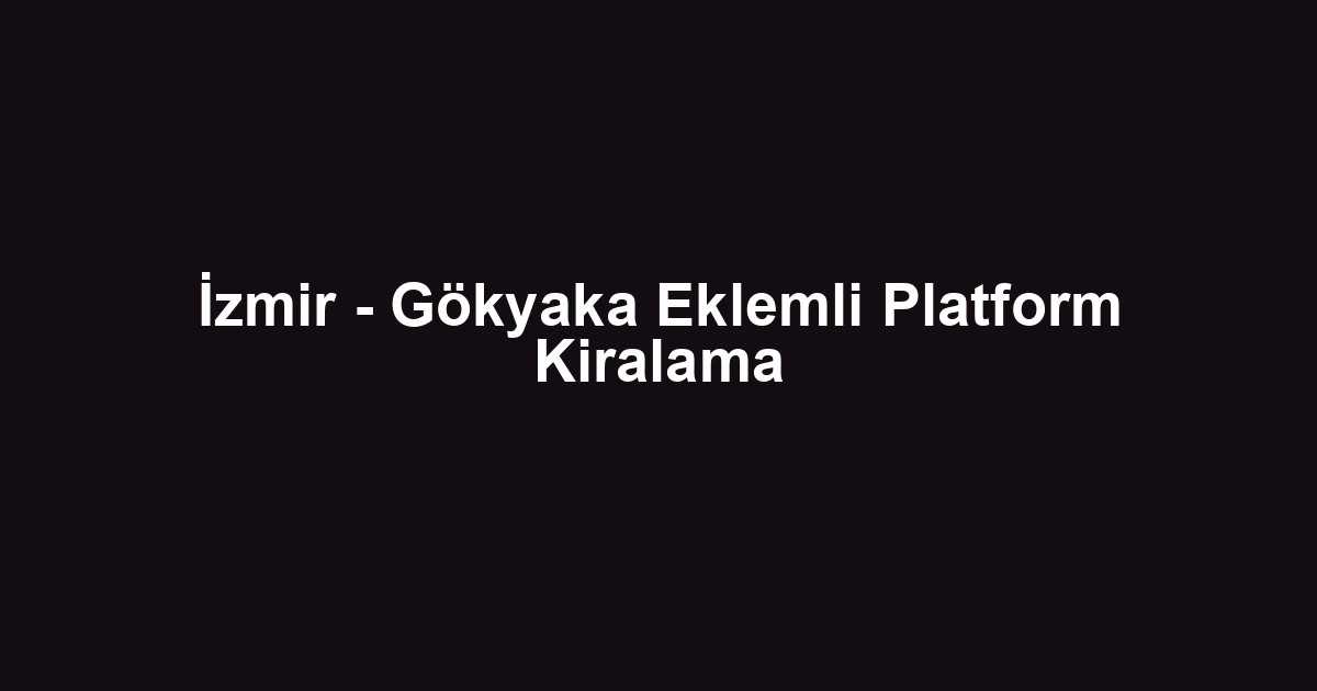 İzmir - Gökyaka Eklemli Platform Kiralama