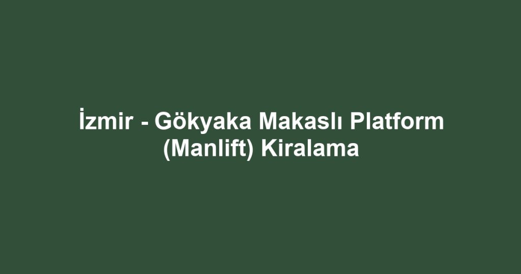 İzmir - Gökyaka Makaslı Platform (Manlift) Kiralama