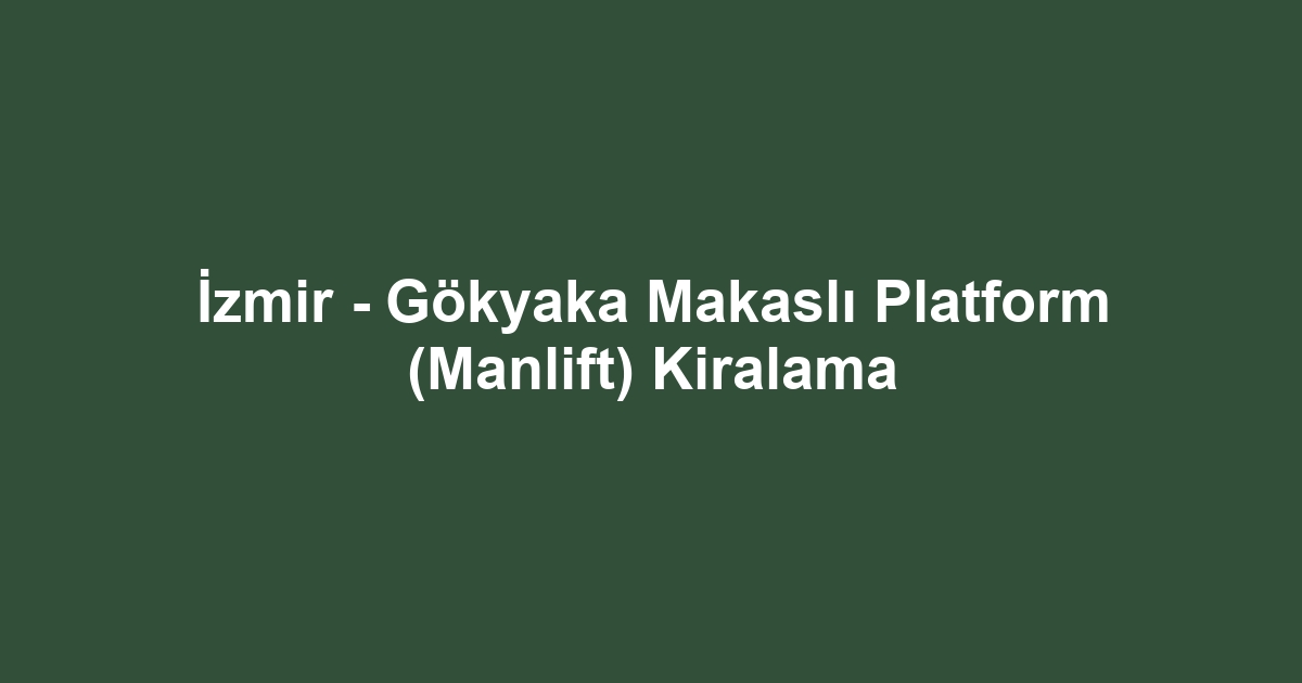 İzmir - Gökyaka Makaslı Platform (Manlift) Kiralama