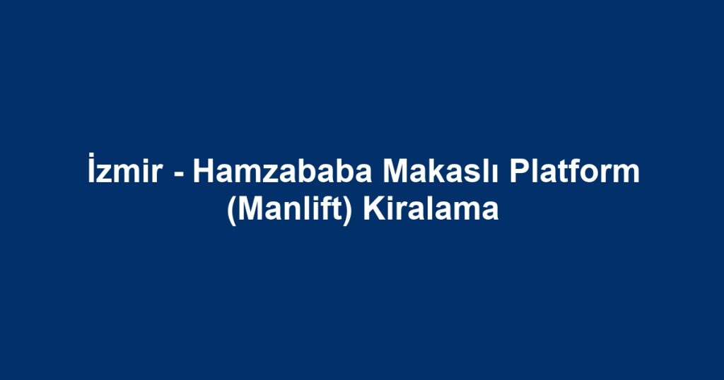 İzmir - Hamzababa Makaslı Platform (Manlift) Kiralama