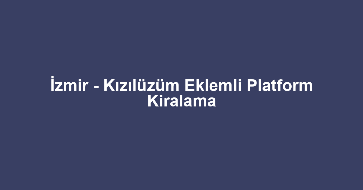 İzmir - Kızılüzüm Eklemli Platform Kiralama