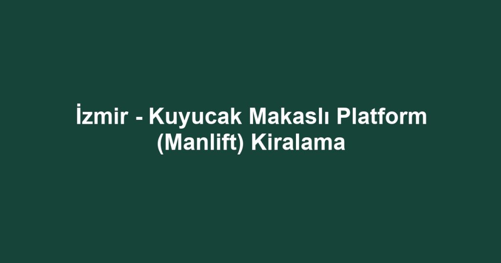 İzmir - Kuyucak Makaslı Platform (Manlift) Kiralama