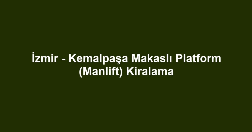 İzmir - Kemalpaşa Makaslı Platform (Manlift) Kiralama