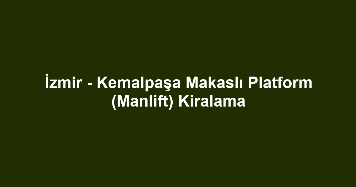 İzmir - Kemalpaşa Makaslı Platform (Manlift) Kiralama