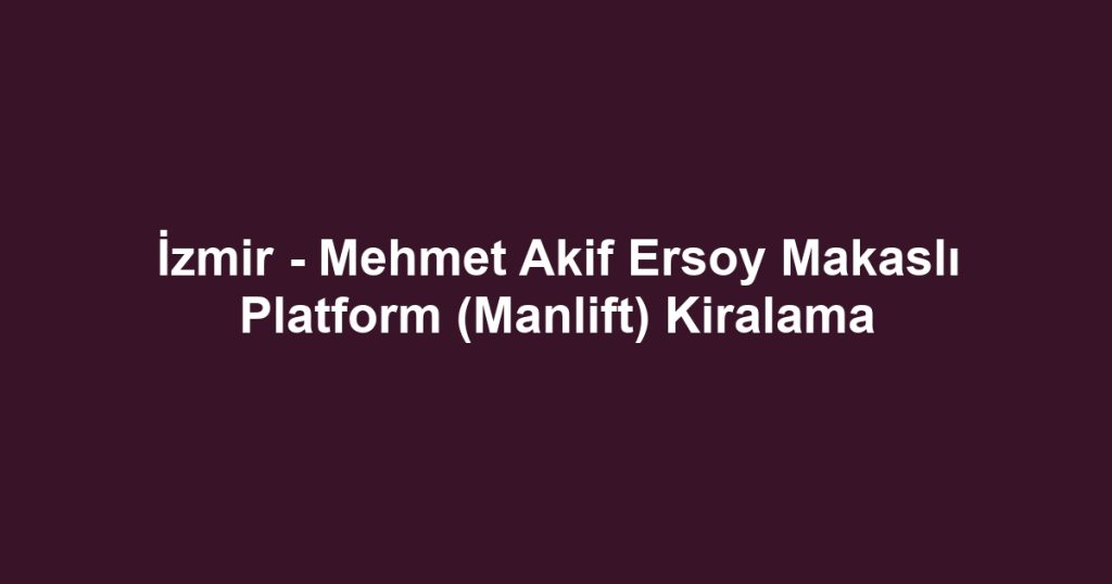 İzmir - Mehmet Akif Ersoy Makaslı Platform (Manlift) Kiralama