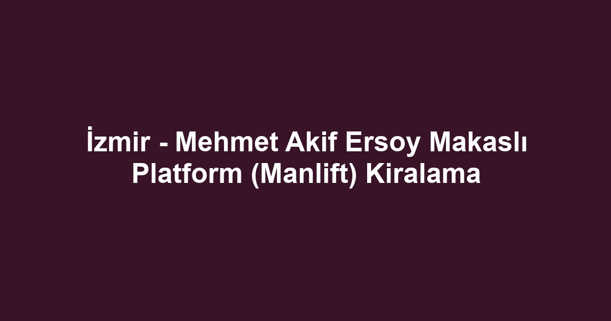 İzmir - Mehmet Akif Ersoy Makaslı Platform (Manlift) Kiralama