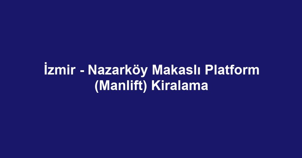 İzmir - Nazarköy Makaslı Platform (Manlift) Kiralama