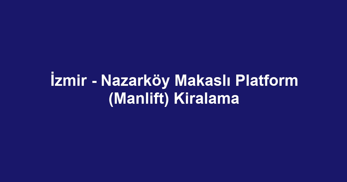 İzmir - Nazarköy Makaslı Platform (Manlift) Kiralama