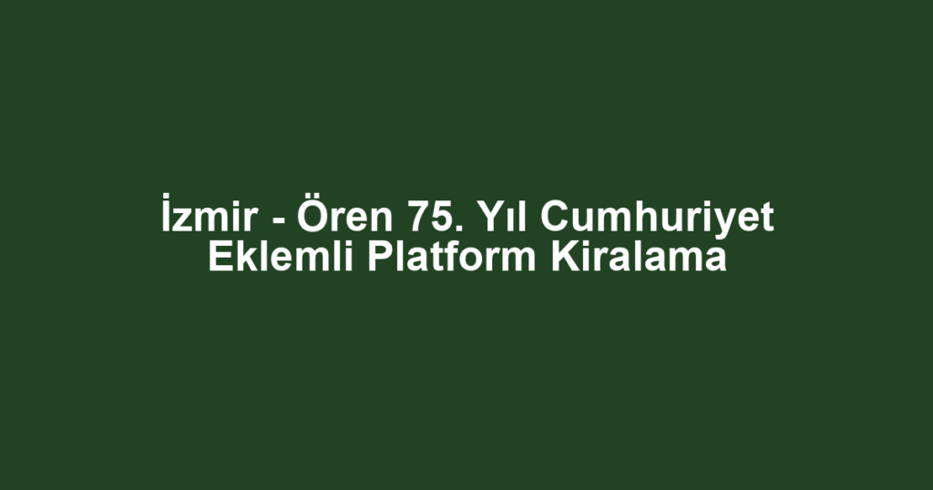 İzmir - Ören 75. Yıl Cumhuriyet Eklemli Platform Kiralama