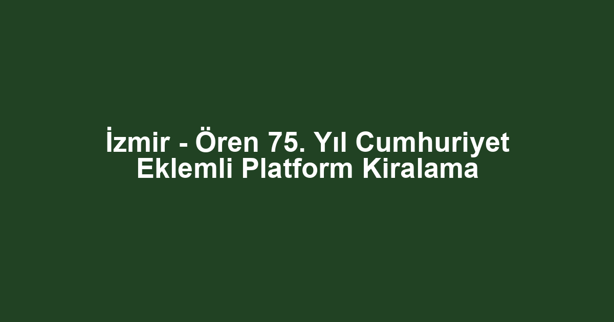 İzmir - Ören 75. Yıl Cumhuriyet Eklemli Platform Kiralama