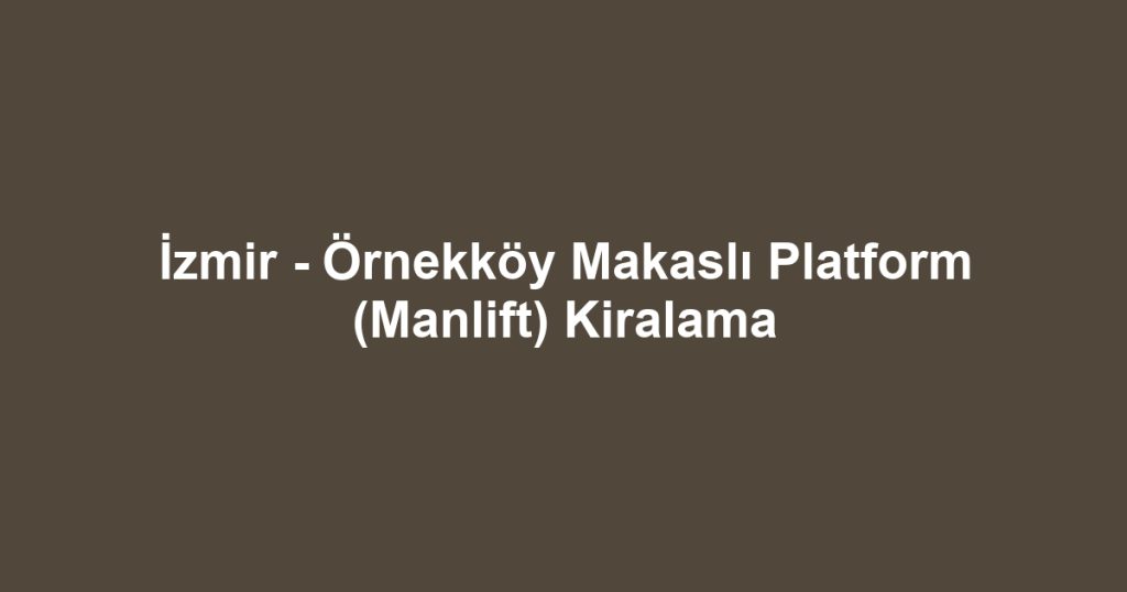 İzmir - Örnekköy Makaslı Platform (Manlift) Kiralama