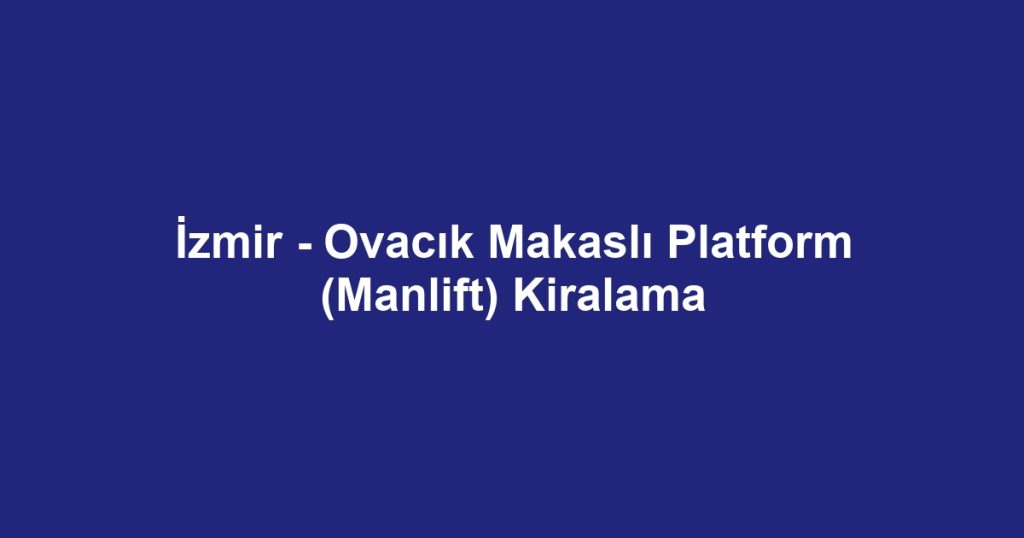 İzmir - Ovacık Makaslı Platform (Manlift) Kiralama