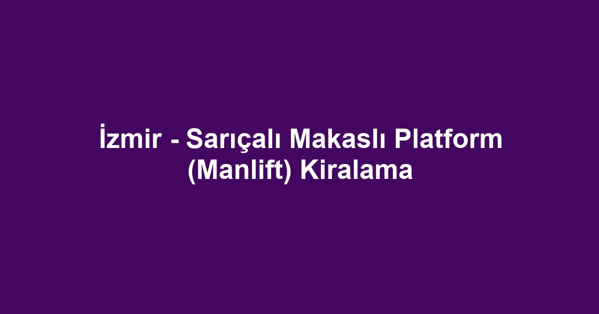 İzmir - Sarıçalı Makaslı Platform (Manlift) Kiralama