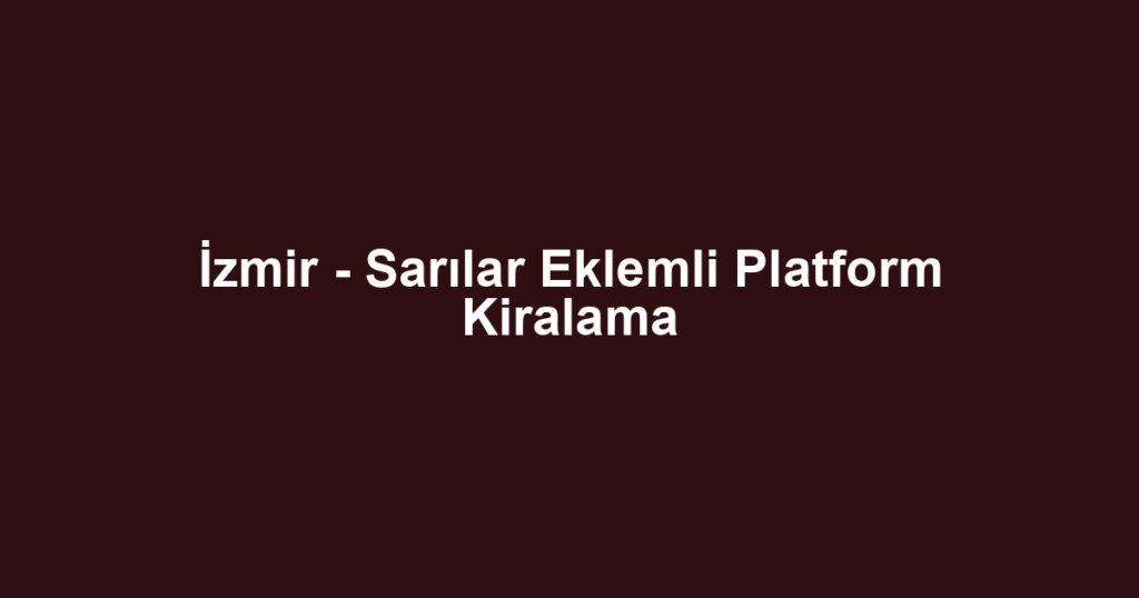 İzmir - Sarılar Eklemli Platform Kiralama