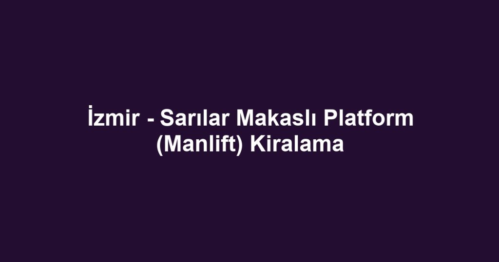 İzmir - Sarılar Makaslı Platform (Manlift) Kiralama