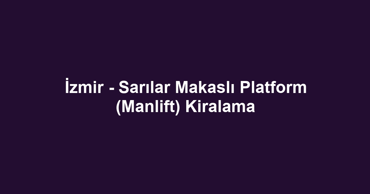 İzmir - Sarılar Makaslı Platform (Manlift) Kiralama
