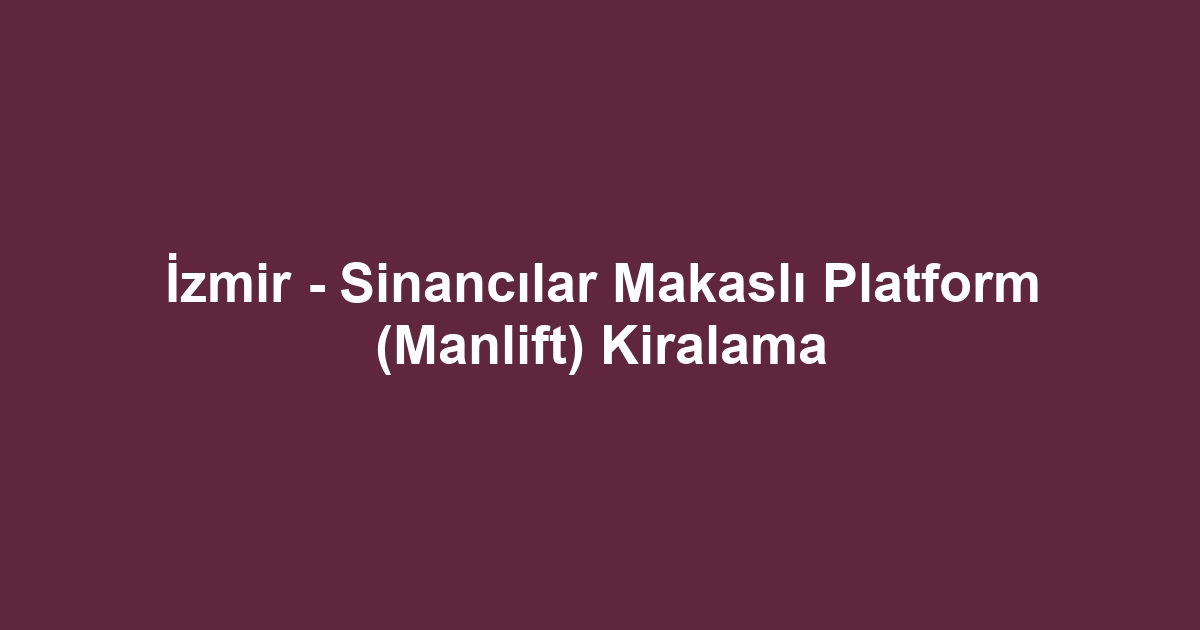 İzmir - Sinancılar Makaslı Platform (Manlift) Kiralama