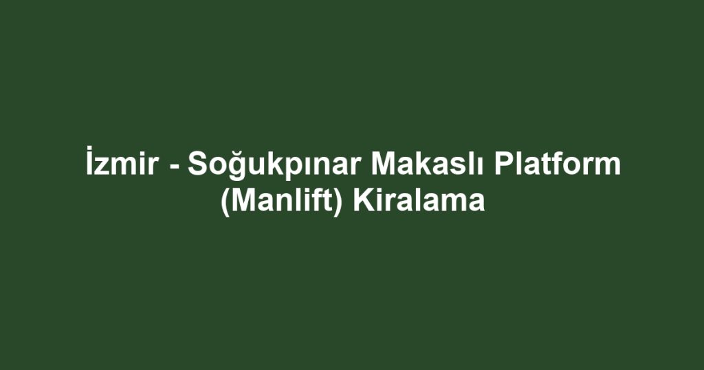 İzmir - Soğukpınar Makaslı Platform (Manlift) Kiralama