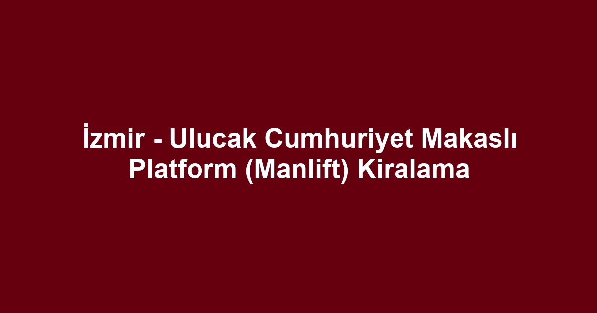 İzmir - Ulucak Cumhuriyet Makaslı Platform (Manlift) Kiralama