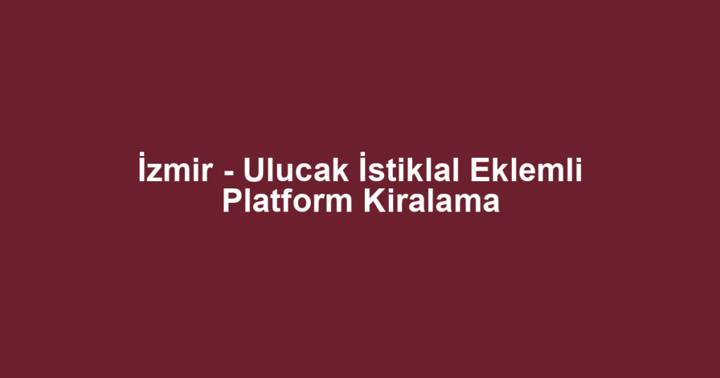 İzmir - Ulucak İstiklal Eklemli Platform Kiralama