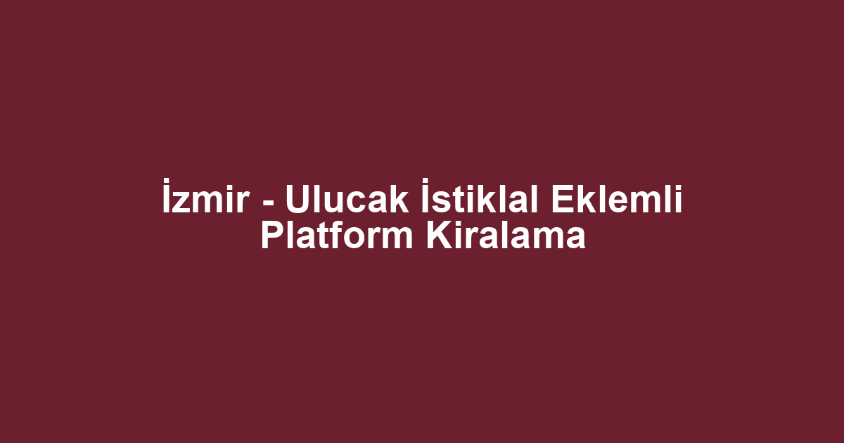 İzmir - Ulucak İstiklal Eklemli Platform Kiralama