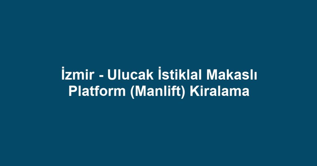 İzmir - Ulucak İstiklal Makaslı Platform (Manlift) Kiralama