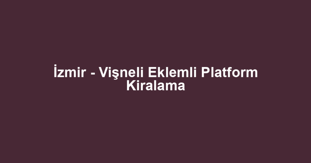 İzmir - Vişneli Eklemli Platform Kiralama