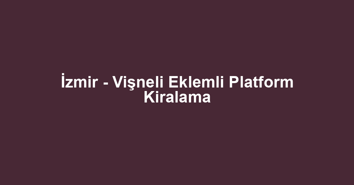 İzmir - Vişneli Eklemli Platform Kiralama