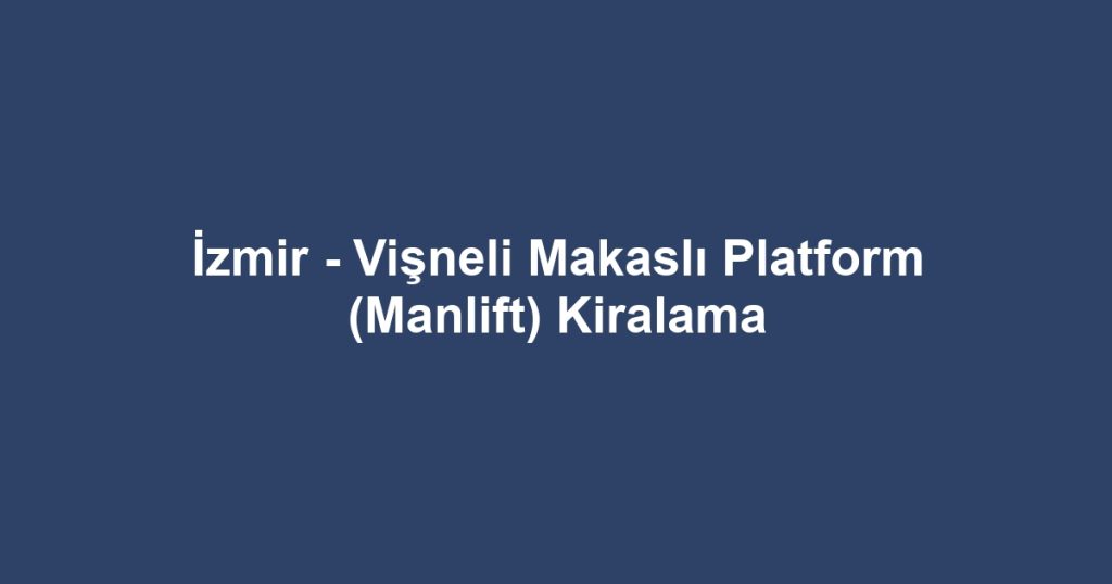 İzmir - Vişneli Makaslı Platform (Manlift) Kiralama