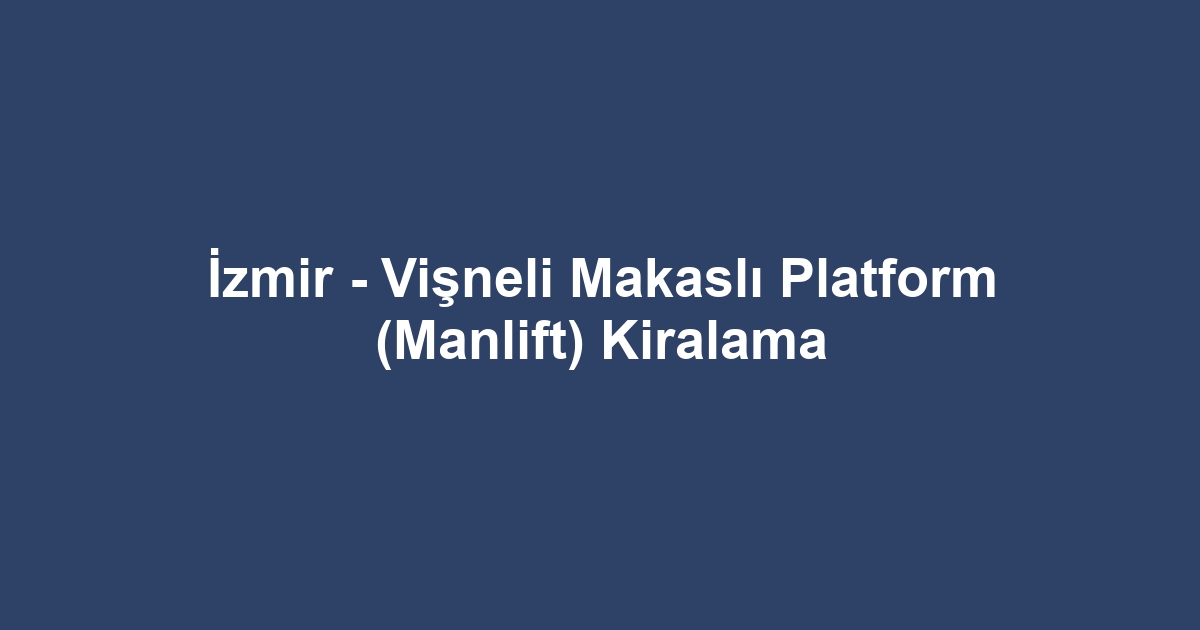 İzmir - Vişneli Makaslı Platform (Manlift) Kiralama