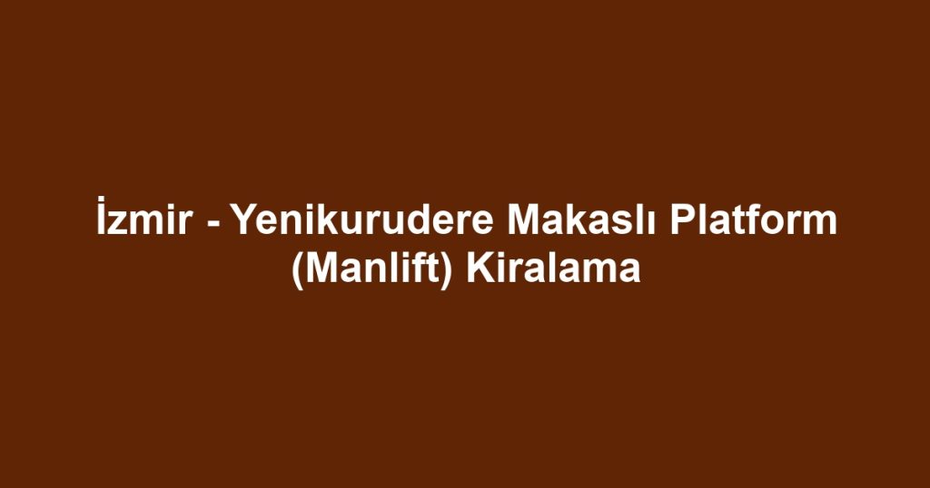 İzmir - Yenikurudere Makaslı Platform (Manlift) Kiralama