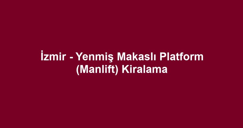 İzmir - Yenmiş Makaslı Platform (Manlift) Kiralama