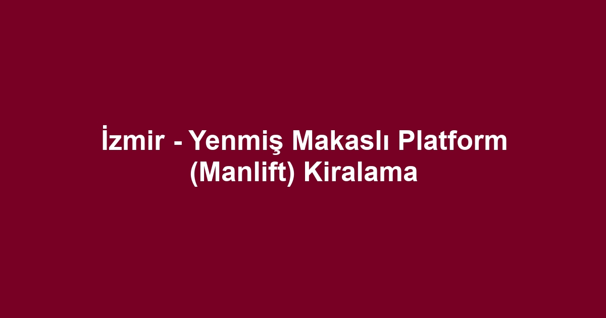 İzmir - Yenmiş Makaslı Platform (Manlift) Kiralama