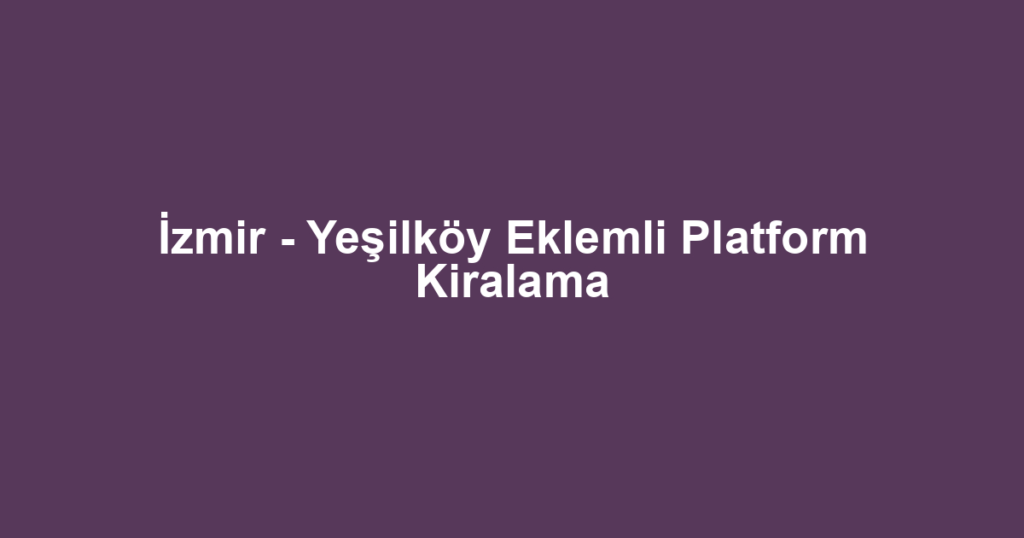 İzmir - Yeşilköy Eklemli Platform Kiralama