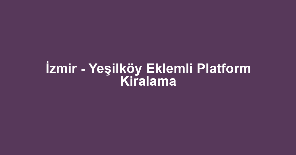 İzmir - Yeşilköy Eklemli Platform Kiralama