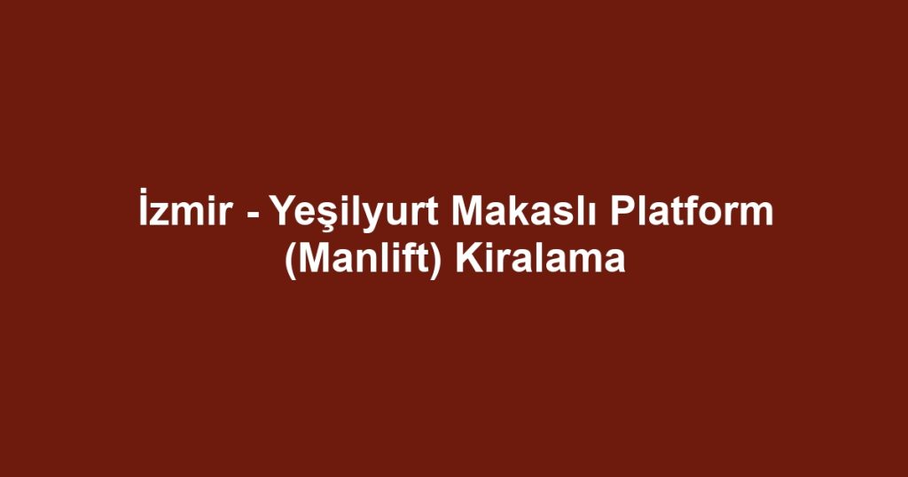 İzmir - Yeşilyurt Makaslı Platform (Manlift) Kiralama