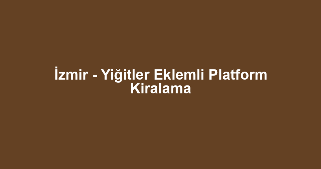 İzmir - Yiğitler Eklemli Platform Kiralama