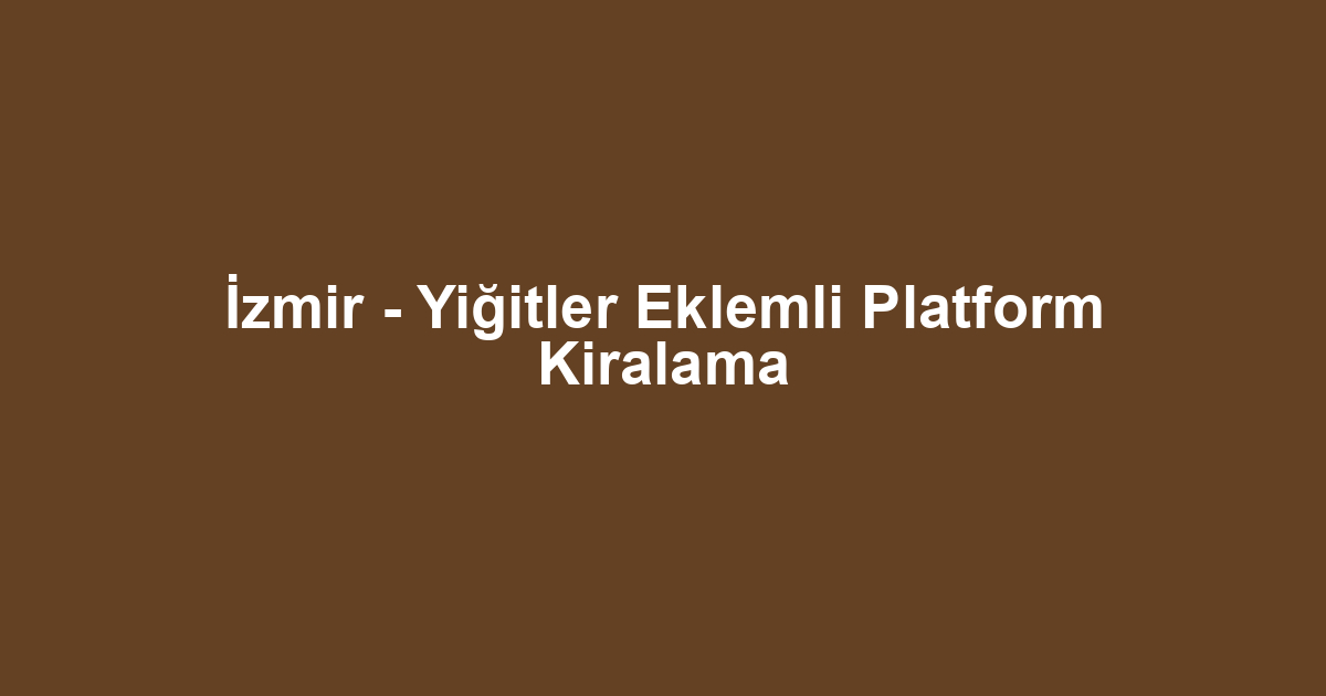 İzmir - Yiğitler Eklemli Platform Kiralama
