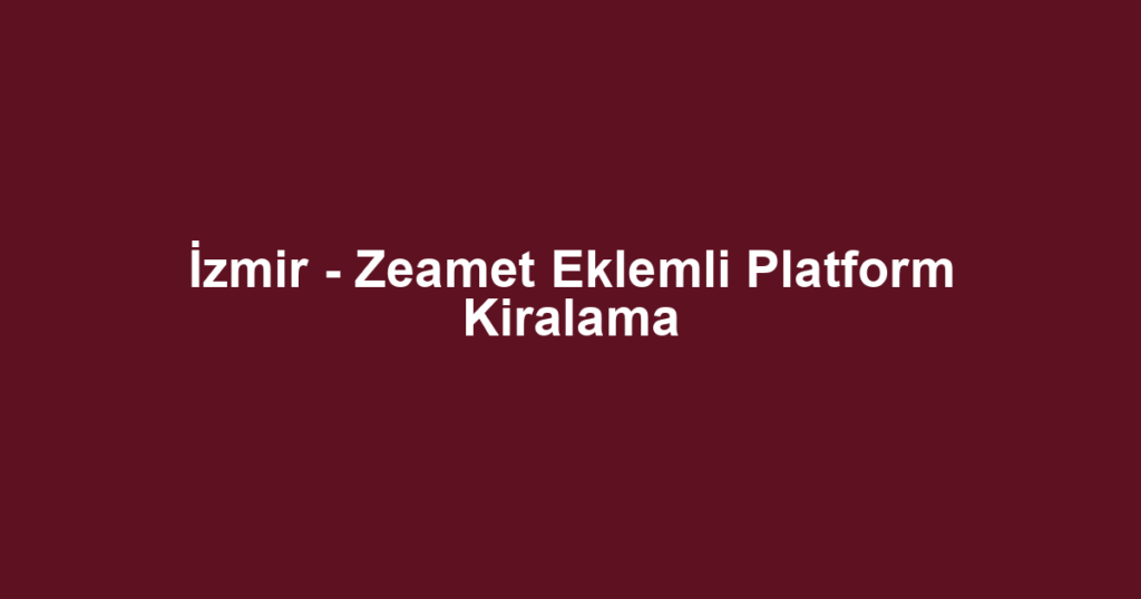 İzmir - Zeamet Eklemli Platform Kiralama