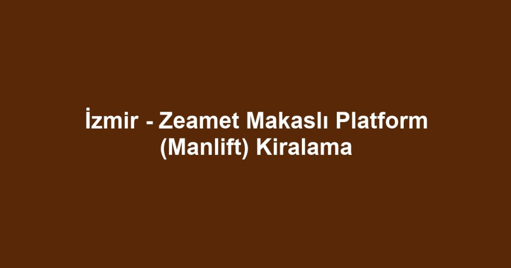 İzmir - Zeamet Makaslı Platform (Manlift) Kiralama