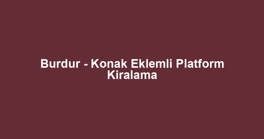Burdur - Konak Eklemli Platform Kiralama