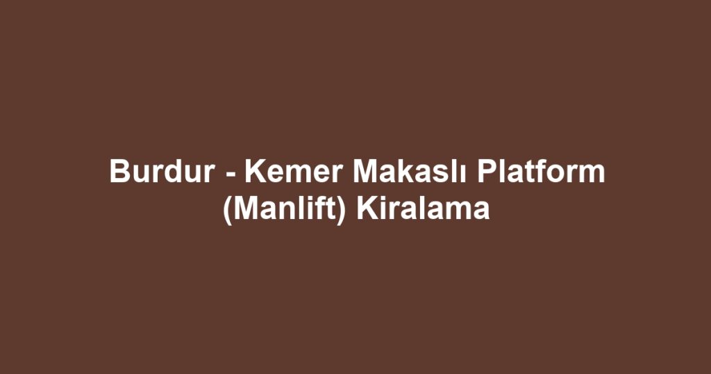 Burdur - Kemer Makaslı Platform (Manlift) Kiralama